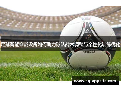 足球智能穿戴设备如何助力球队战术调整与个性化训练优化